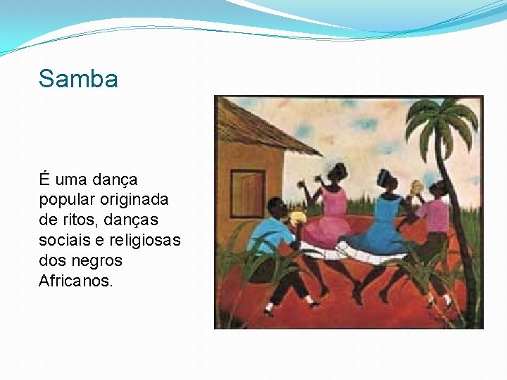 Samba É uma dança popular originada de ritos, danças sociais e religiosas dos negros