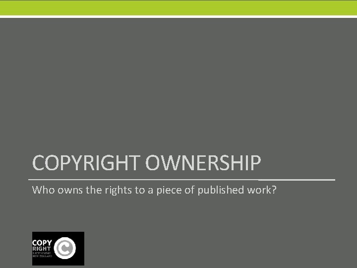 COPYRIGHT OWNERSHIP Who owns the rights to a piece of published work? 