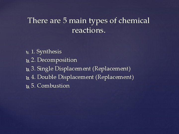 There are 5 main types of chemical reactions. 1. Synthesis 2. Decomposition 3. Single