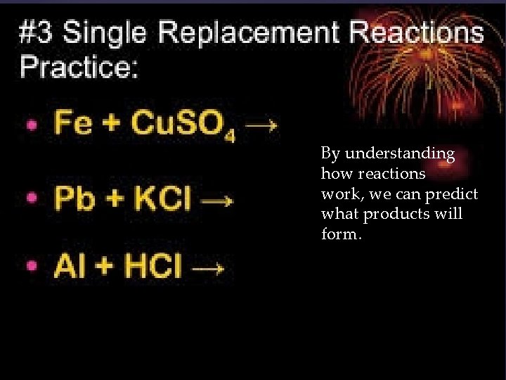 By understanding how reactions work, we can predict what products will form. 