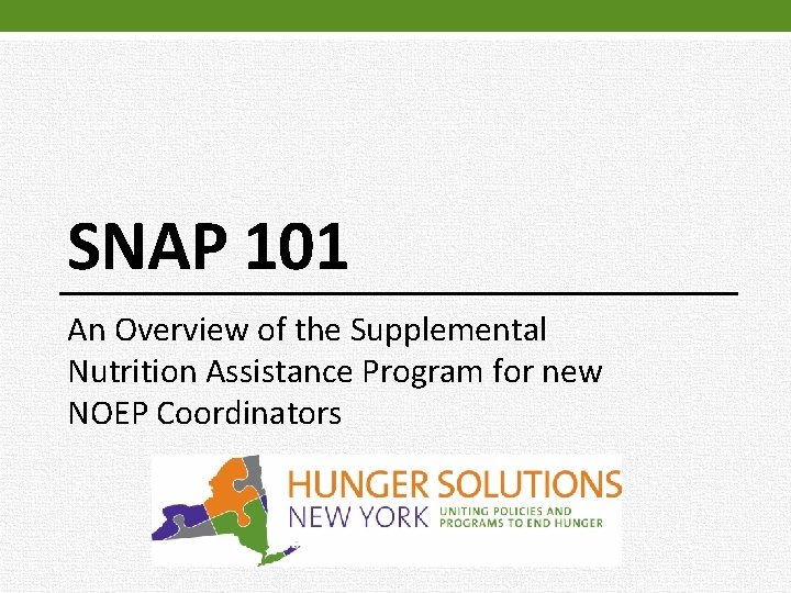 SNAP 101 An Overview of the Supplemental Nutrition Assistance Program for new NOEP Coordinators