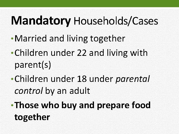 Mandatory Households/Cases • Married and living together • Children under 22 and living with