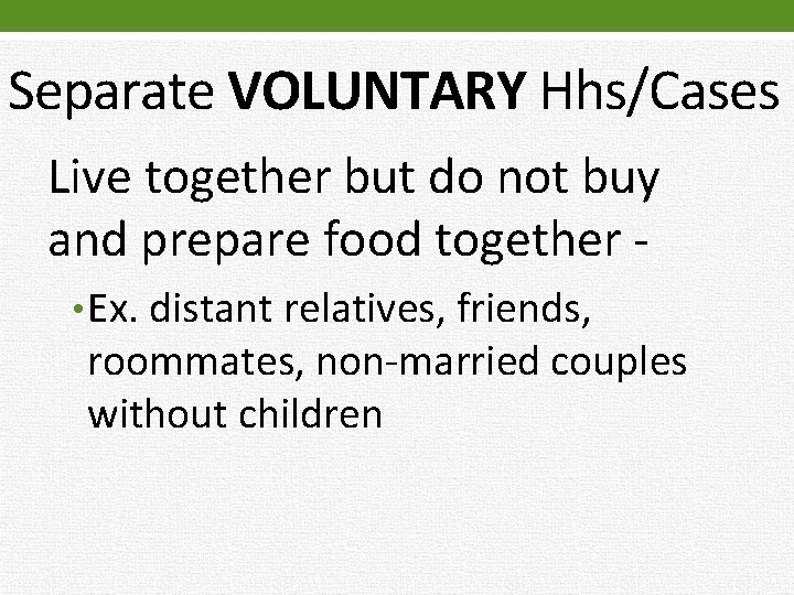 Separate VOLUNTARY Hhs/Cases Live together but do not buy and prepare food together •