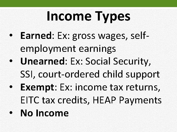 Income Types • Earned: Ex: gross wages, selfemployment earnings • Unearned: Ex: Social Security,