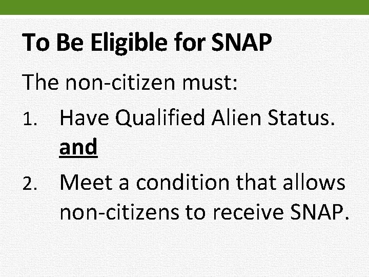 To Be Eligible for SNAP The non-citizen must: 1. Have Qualified Alien Status. and