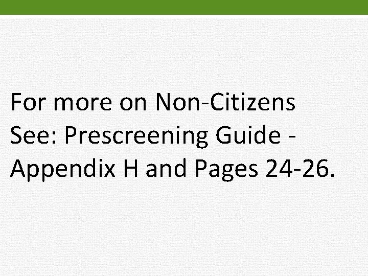 For more on Non-Citizens See: Prescreening Guide Appendix H and Pages 24 -26. 