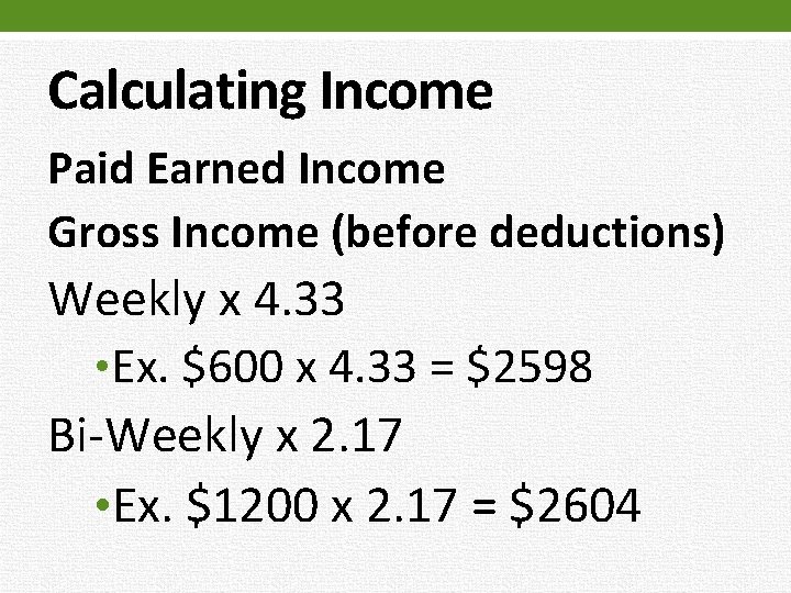 Calculating Income Paid Earned Income Gross Income (before deductions) Weekly x 4. 33 •