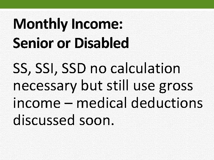 Monthly Income: Senior or Disabled SS, SSI, SSD no calculation necessary but still use