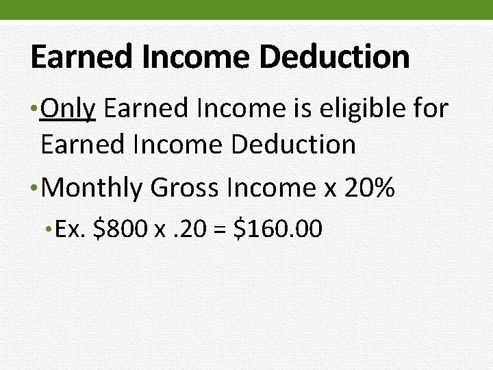 Earned Income Deduction • Only Earned Income is eligible for Earned Income Deduction •