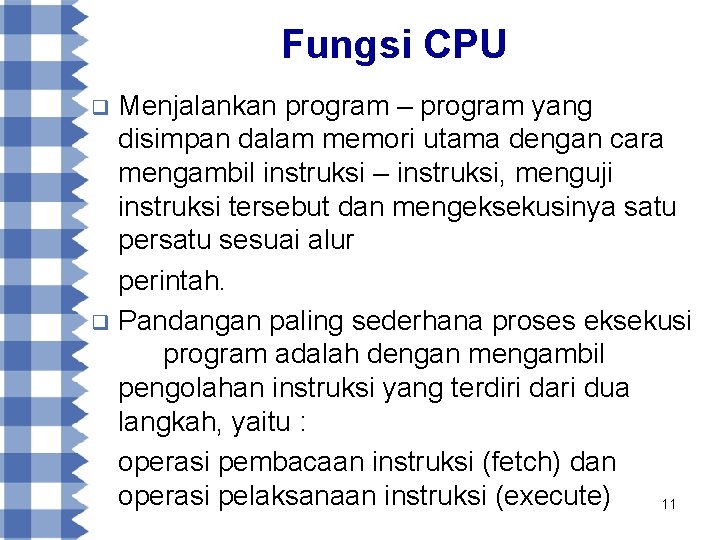 Fungsi CPU Menjalankan program – program yang disimpan dalam memori utama dengan cara mengambil