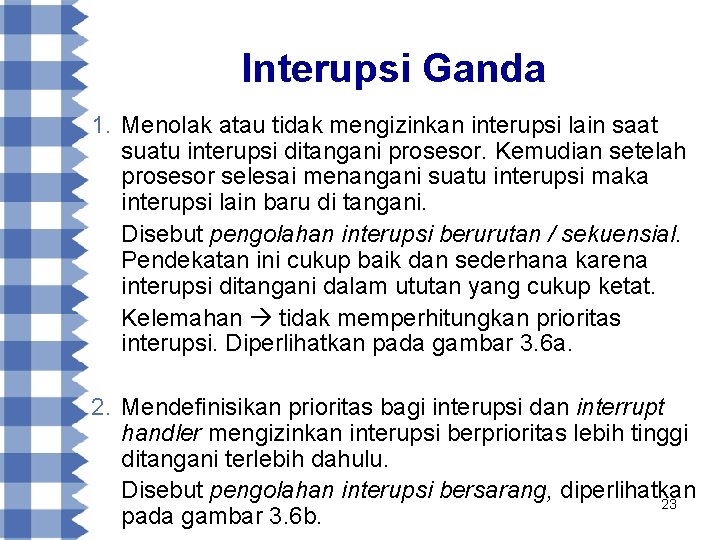 Interupsi Ganda 1. Menolak atau tidak mengizinkan interupsi lain saat suatu interupsi ditangani prosesor.