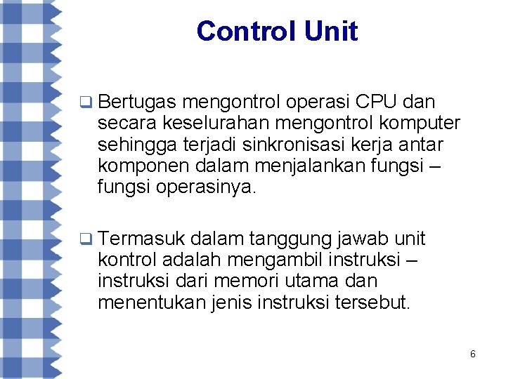 Control Unit q Bertugas mengontrol operasi CPU dan secara keselurahan mengontrol komputer sehingga terjadi
