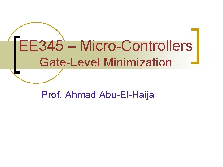 EE 345 – Micro-Controllers Gate-Level Minimization Prof. Ahmad Abu-El-Haija 