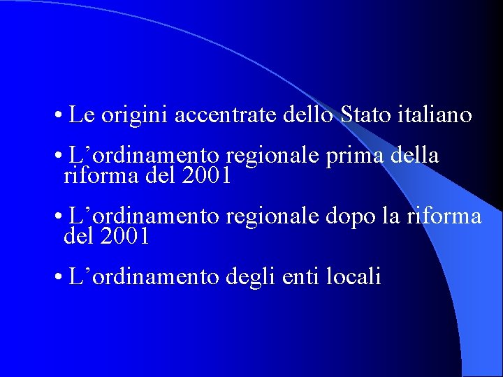  • Le origini accentrate dello Stato italiano • L’ordinamento regionale prima della riforma