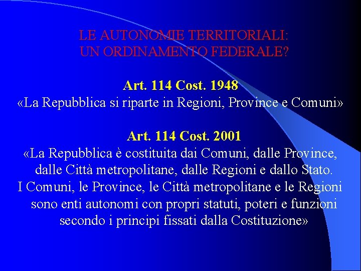 LE AUTONOMIE TERRITORIALI: UN ORDINAMENTO FEDERALE? Art. 114 Cost. 1948 «La Repubblica si riparte
