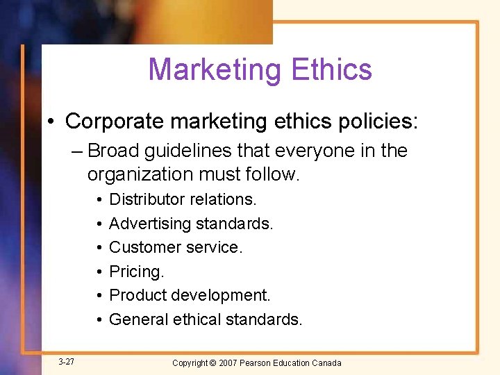 Marketing Ethics • Corporate marketing ethics policies: – Broad guidelines that everyone in the