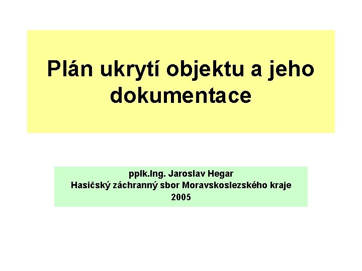 Plán ukrytí objektu a jeho dokumentace pplk. Ing. Jaroslav Hegar Hasičský záchranný sbor Moravskoslezského