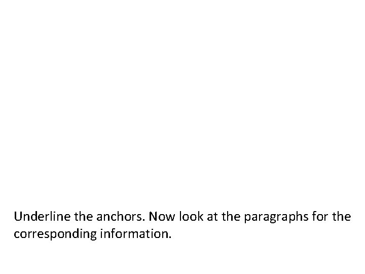 Underline the anchors. Now look at the paragraphs for the corresponding information. 