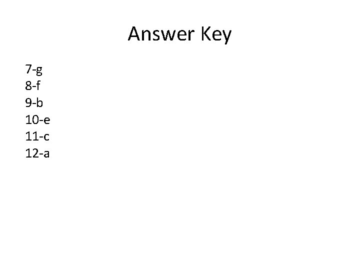 Answer Key 7 -g 8 -f 9 -b 10 -e 11 -c 12 -a