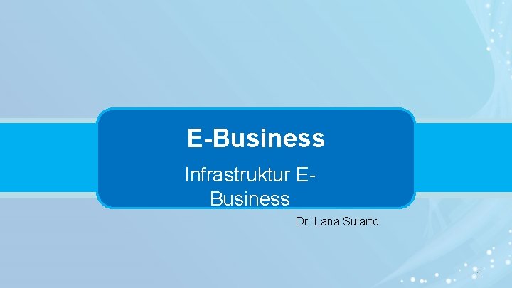 E-Business Infrastruktur EBusiness Dr. Lana Sularto 1 