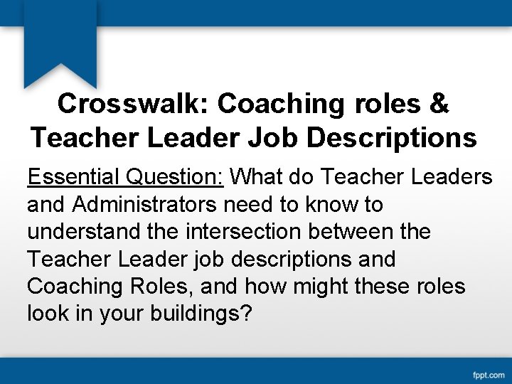 Crosswalk: Coaching roles & Teacher Leader Job Descriptions Essential Question: What do Teacher Leaders