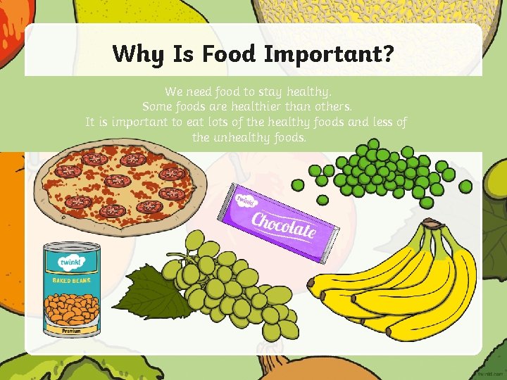 Why Is Food Important? We need food to stay healthy. Some foods are healthier