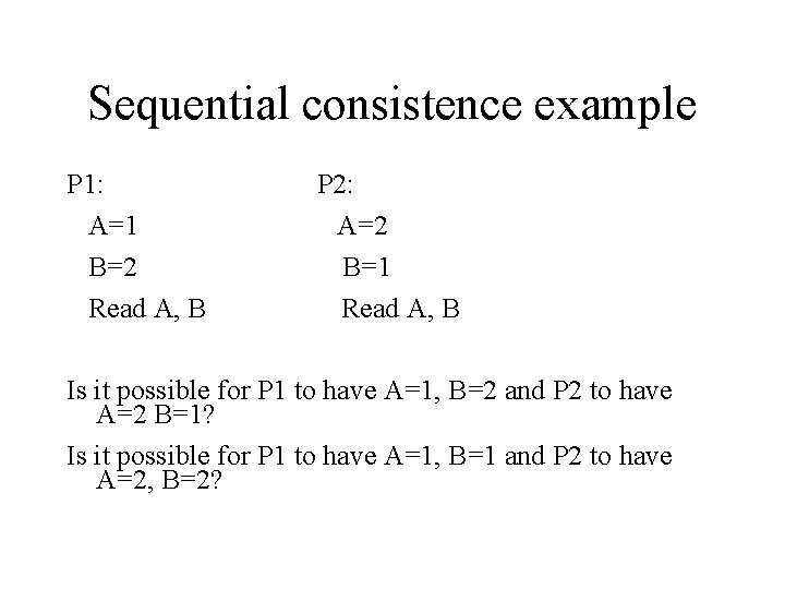Sequential consistence example P 1: A=1 B=2 Read A, B P 2: A=2 B=1
