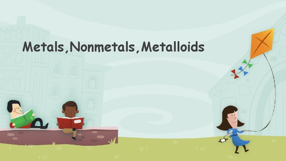 Metals, Nonmetals, Metalloids 