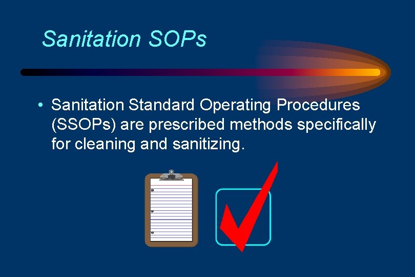 Sanitation SOPs • Sanitation Standard Operating Procedures (SSOPs) are prescribed methods specifically for cleaning