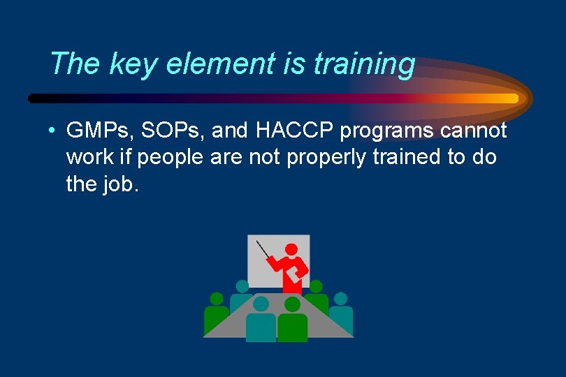 The key element is training • GMPs, SOPs, and HACCP programs cannot work if