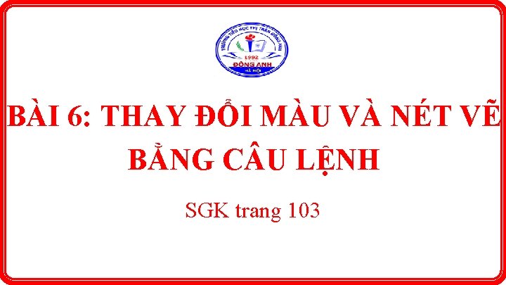 BÀI 6: THAY ĐỔI MÀU VÀ NÉT VẼ BẰNG C U LỆNH SGK trang