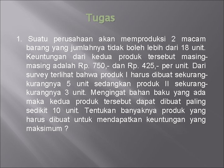 Tugas 1. Suatu perusahaan akan memproduksi 2 macam barang yang jumlahnya tidak boleh lebih