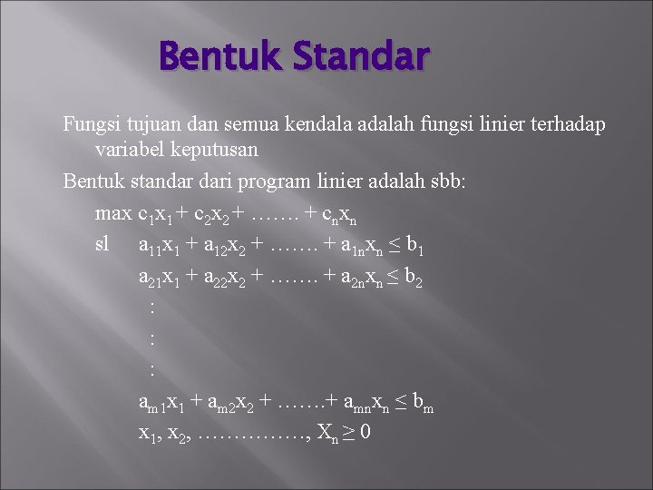 Bentuk Standar Fungsi tujuan dan semua kendala adalah fungsi linier terhadap variabel keputusan Bentuk