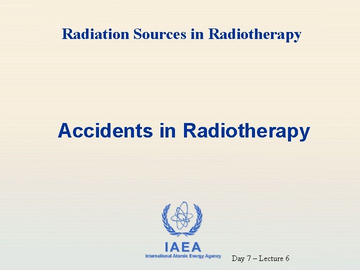 Radiation Sources in Radiotherapy Accidents in Radiotherapy IAEA International Atomic Energy Agency Day 7