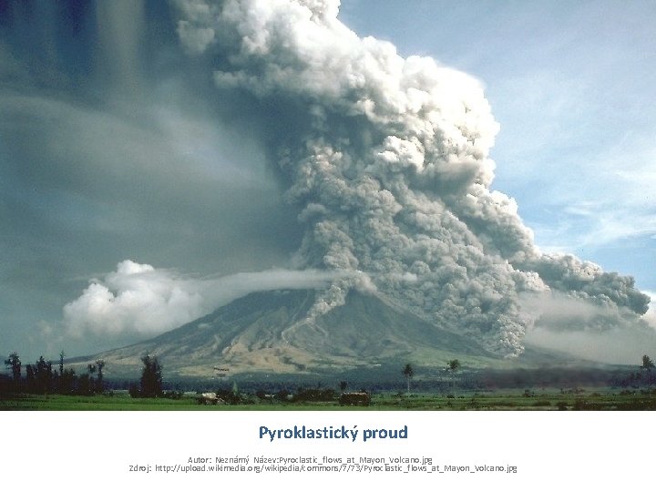 Pyroklastický proud Autor: Neznámý Název: Pyroclastic_flows_at_Mayon_Volcano. jpg Zdroj: http: //upload. wikimedia. org/wikipedia/commons/7/73/Pyroclastic_flows_at_Mayon_Volcano. jpg 