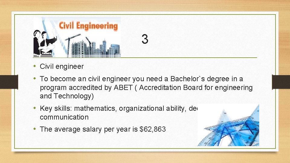 3 • Civil engineer • To become an civil engineer you need a Bachelor`s
