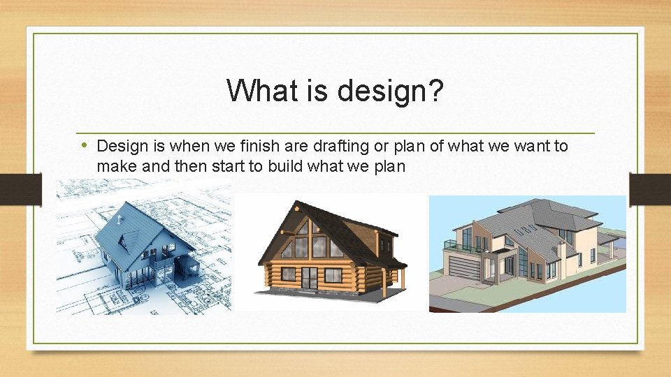 What is design? • Design is when we finish are drafting or plan of