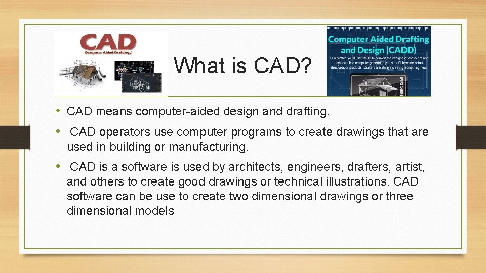 What is CAD? • CAD means computer-aided design and drafting. • CAD operators use
