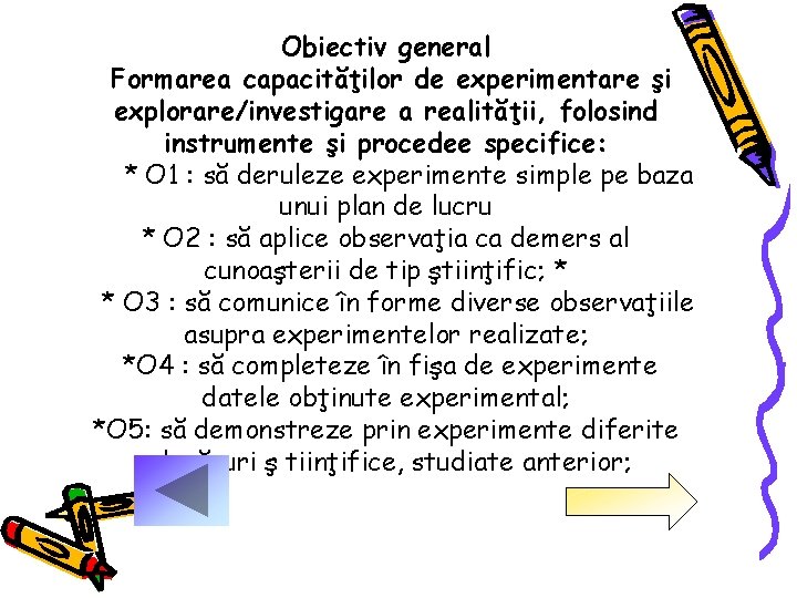 Obiectiv general Formarea capacităţilor de experimentare şi explorare/investigare a realităţii, folosind instrumente şi procedee