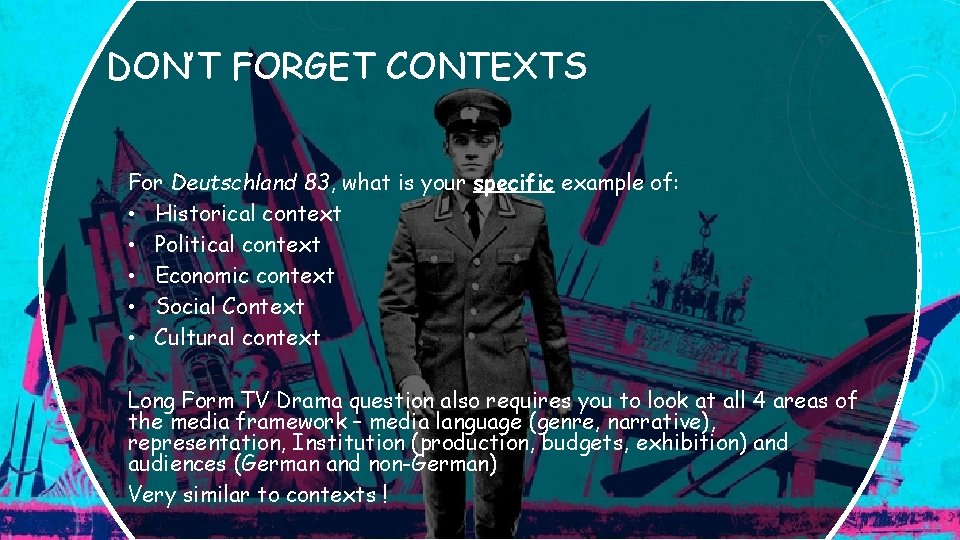 DON’T FORGET CONTEXTS For Deutschland 83, what is your specific example of: • Historical