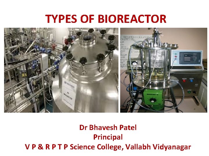 TYPES OF BIOREACTOR Dr Bhavesh Patel Principal V P & R P T P