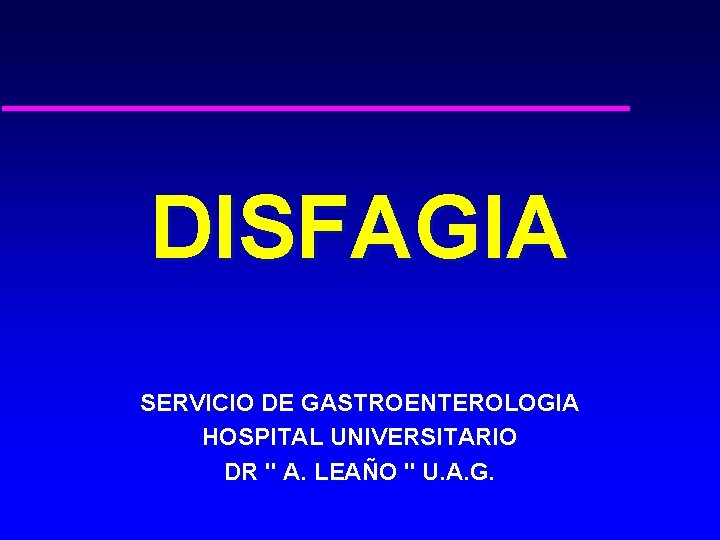 DISFAGIA SERVICIO DE GASTROENTEROLOGIA HOSPITAL UNIVERSITARIO DR " A. LEAÑO " U. A. G.