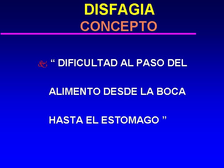 DISFAGIA CONCEPTO k “ DIFICULTAD AL PASO DEL ALIMENTO DESDE LA BOCA HASTA EL