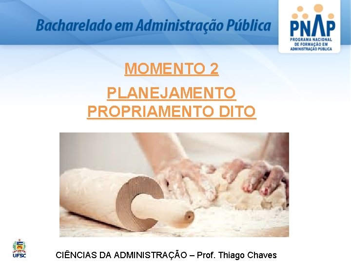 MOMENTO 2 PLANEJAMENTO PROPRIAMENTO DITO CIÊNCIAS DA ADMINISTRAÇÃO – Prof. Thiago Chaves 