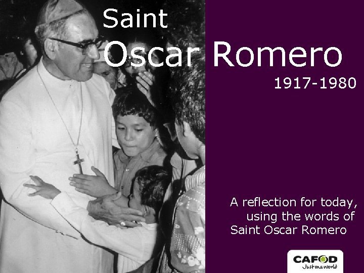 Saint Oscar Romero 1917 -1980 A reflection for today, using the words of Saint