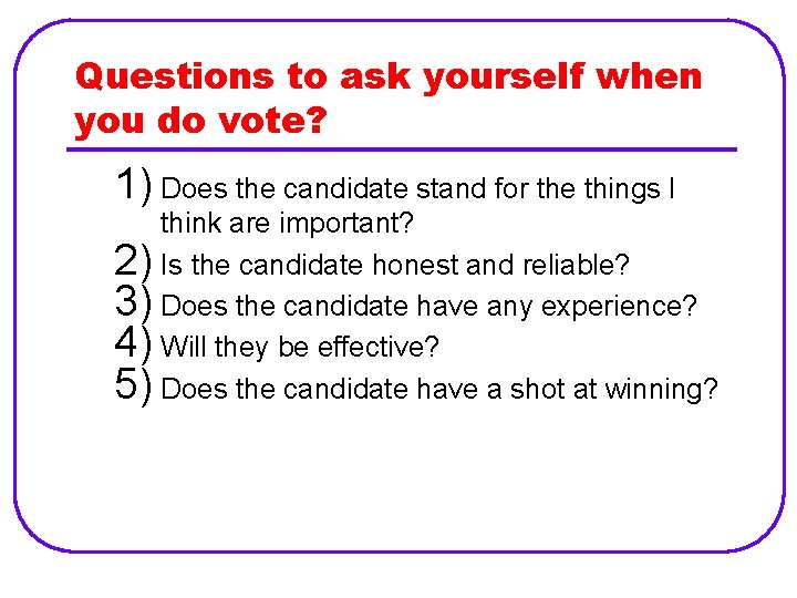 Questions to ask yourself when you do vote? 1) Does the candidate stand for