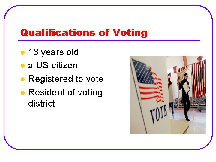 Qualifications of Voting l l 18 years old a US citizen Registered to vote