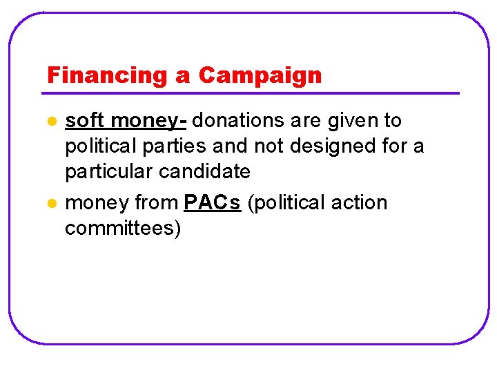 Financing a Campaign l l soft money- donations are given to political parties and