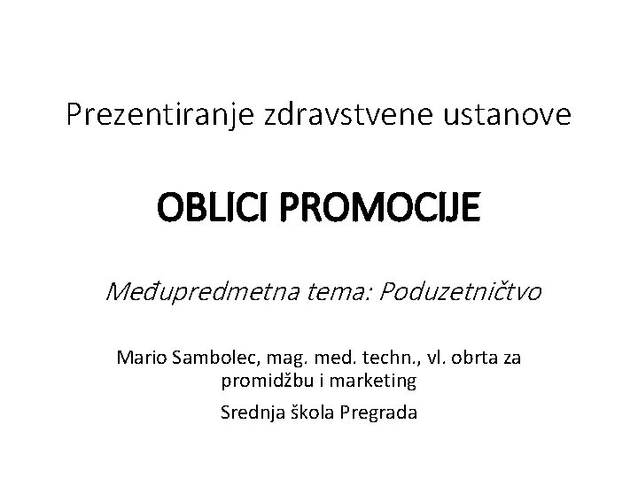 Prezentiranje zdravstvene ustanove OBLICI PROMOCIJE Međupredmetna tema: Poduzetničtvo Mario Sambolec, mag. med. techn. ,