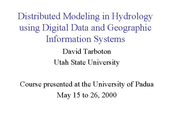 Distributed Modeling in Hydrology using Digital Data and Geographic Information Systems David Tarboton Utah